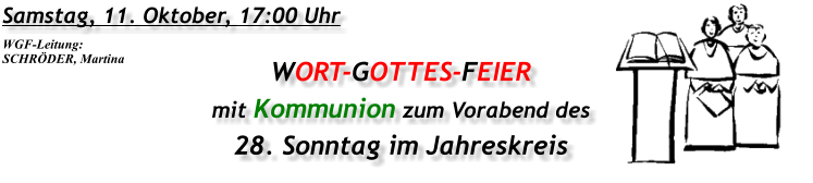 Samstag, 11. Oktober, 17:00 Uhr WORT-GOTTES-FEIER mit Kommunion zum Vorabend des 28. Sonntag im Jahreskreis WGF-Leitung: SCHRÖDER, Martina