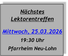 Nächstes Lektorentreffen Mittwoch, 25.03.2026 19:30 Uhr Pfarrheim Neu-Lohn