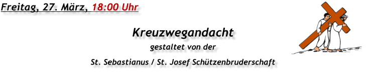 Freitag, 27. März, 18:00 Uhr Kreuzwegandacht gestaltet von der St. Sebastianus / St. Josef Schützenbruderschaft