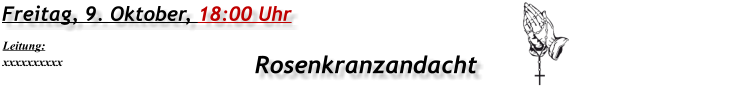 Freitag, 9. Oktober, 18:00 Uhr Rosenkranzandacht Leitung: xxxxxxxxxx