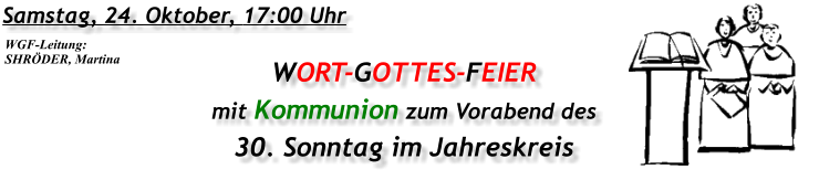 Samstag, 24. Oktober, 17:00 Uhr WORT-GOTTES-FEIER mit Kommunion zum Vorabend des 30. Sonntag im Jahreskreis WGF-Leitung: SHRÖDER, Martina